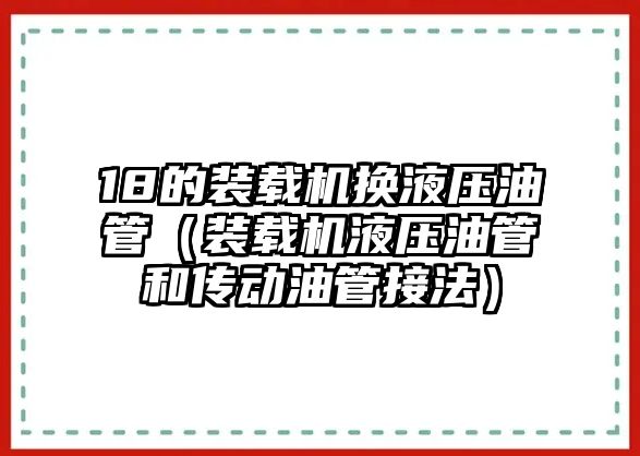 18的裝載機(jī)換液壓油管（裝載機(jī)液壓油管和傳動油管接法）