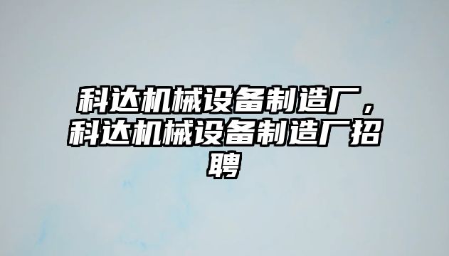 科達(dá)機(jī)械設(shè)備制造廠，科達(dá)機(jī)械設(shè)備制造廠招聘