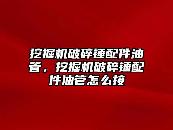 挖掘機破碎錘配件油管，挖掘機破碎錘配件油管怎么接