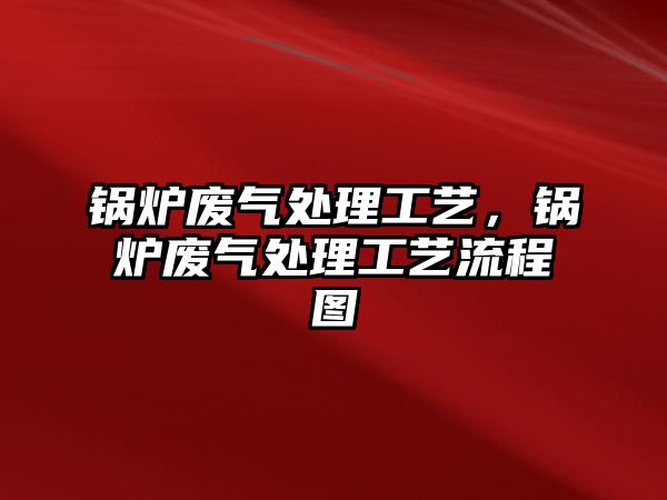 鍋爐廢氣處理工藝，鍋爐廢氣處理工藝流程圖