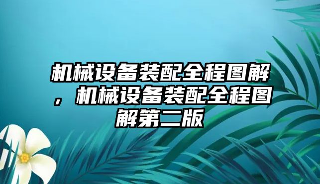 機(jī)械設(shè)備裝配全程圖解，機(jī)械設(shè)備裝配全程圖解第二版