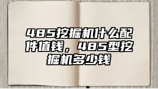 485挖掘機(jī)什么配件值錢，485型挖掘機(jī)多少錢