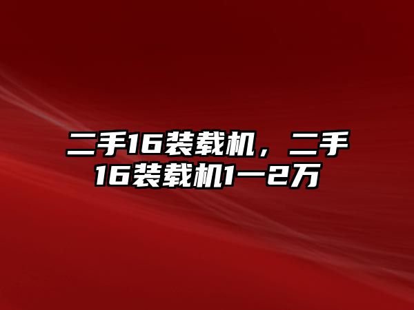 二手16裝載機(jī)，二手16裝載機(jī)1一2萬(wàn)