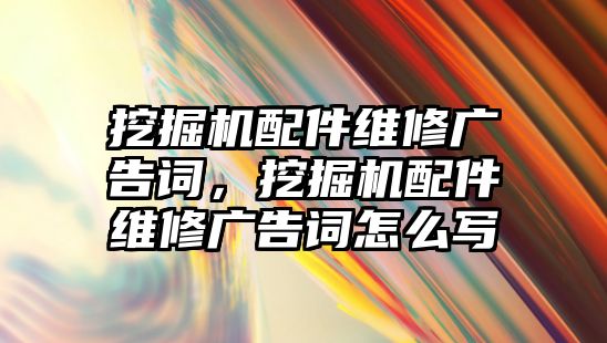 挖掘機(jī)配件維修廣告詞，挖掘機(jī)配件維修廣告詞怎么寫