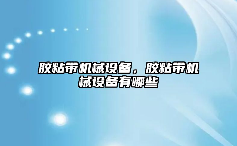 膠粘帶機械設(shè)備，膠粘帶機械設(shè)備有哪些