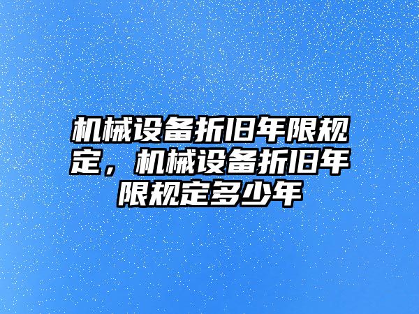 機(jī)械設(shè)備折舊年限規(guī)定，機(jī)械設(shè)備折舊年限規(guī)定多少年