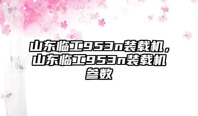 山東臨工953n裝載機，山東臨工953n裝載機參數(shù)