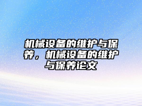 機(jī)械設(shè)備的維護(hù)與保養(yǎng)，機(jī)械設(shè)備的維護(hù)與保養(yǎng)論文