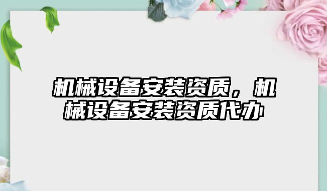 機(jī)械設(shè)備安裝資質(zhì)，機(jī)械設(shè)備安裝資質(zhì)代辦