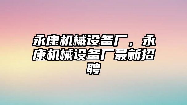 永康機械設備廠，永康機械設備廠最新招聘