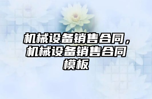 機械設(shè)備銷售合同，機械設(shè)備銷售合同模板