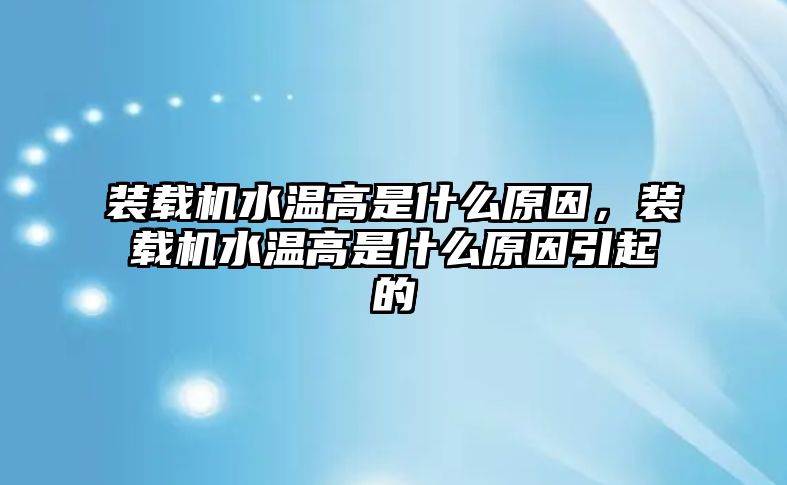 裝載機(jī)水溫高是什么原因，裝載機(jī)水溫高是什么原因引起的