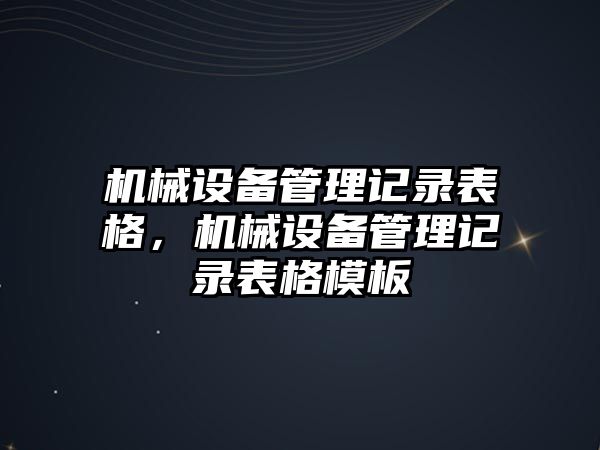 機(jī)械設(shè)備管理記錄表格，機(jī)械設(shè)備管理記錄表格模板