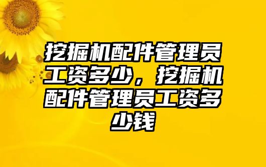 挖掘機(jī)配件管理員工資多少，挖掘機(jī)配件管理員工資多少錢