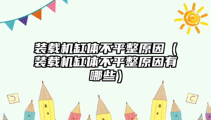 裝載機缸體不平整原因（裝載機缸體不平整原因有哪些）