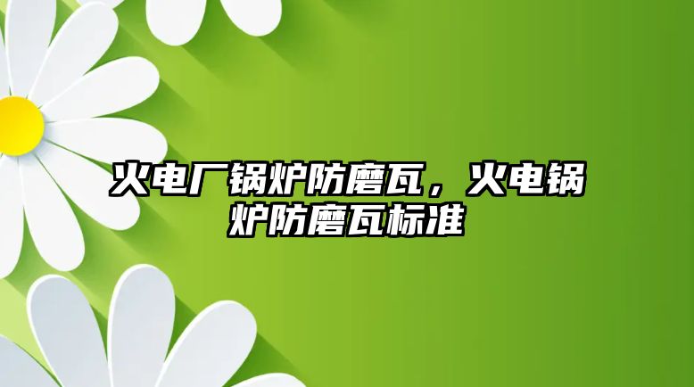 火電廠鍋爐防磨瓦，火電鍋爐防磨瓦標準