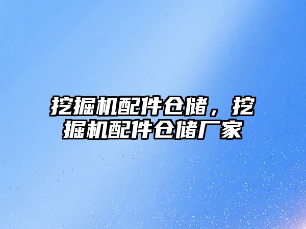 挖掘機配件倉儲，挖掘機配件倉儲廠家