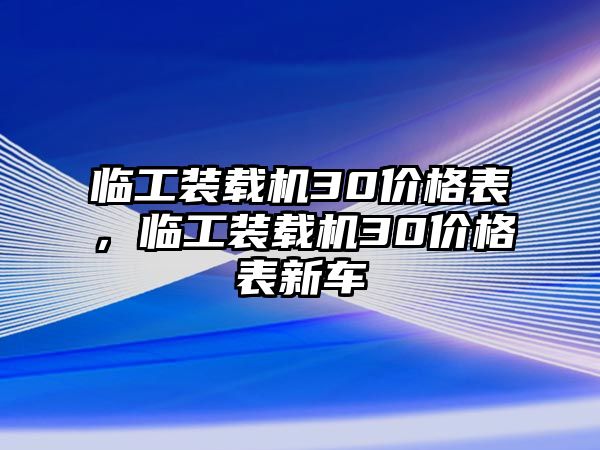 臨工裝載機30價格表，臨工裝載機30價格表新車