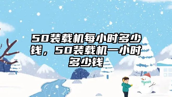 50裝載機每小時多少錢，50裝載機一小時多少錢