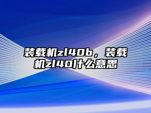 裝載機(jī)zl40b，裝載機(jī)zl40什么意思