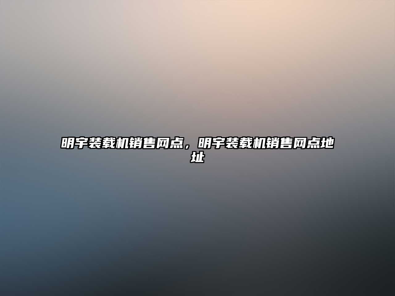 明宇裝載機(jī)銷售網(wǎng)點(diǎn)，明宇裝載機(jī)銷售網(wǎng)點(diǎn)地址