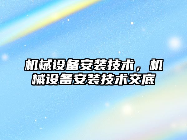 機械設備安裝技術，機械設備安裝技術交底