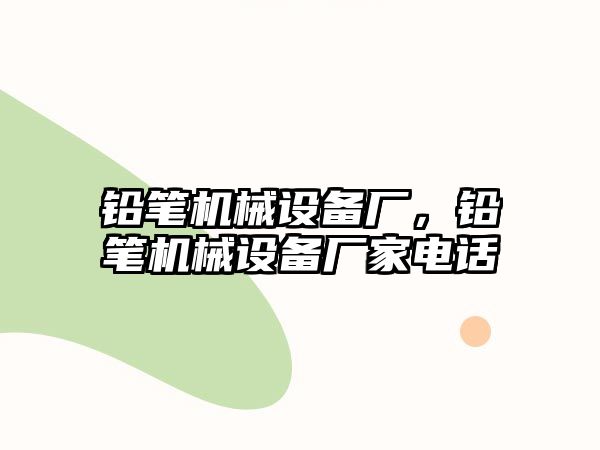 鉛筆機械設備廠，鉛筆機械設備廠家電話