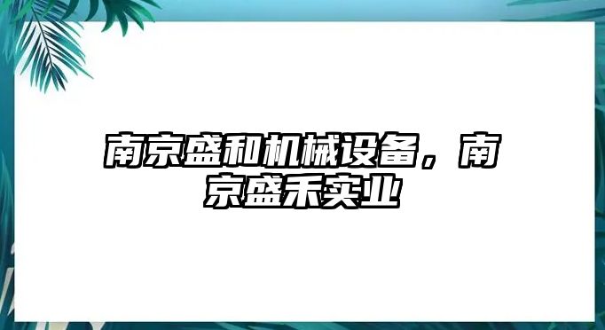 南京盛和機械設備，南京盛禾實業(yè)