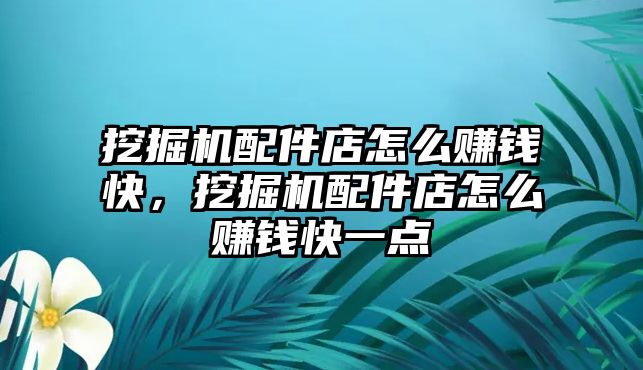 挖掘機(jī)配件店怎么賺錢快，挖掘機(jī)配件店怎么賺錢快一點(diǎn)