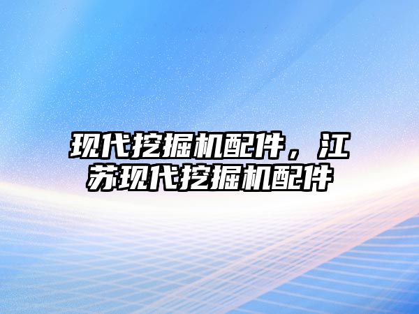 現(xiàn)代挖掘機配件，江蘇現(xiàn)代挖掘機配件