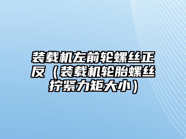 裝載機(jī)左前輪螺絲正反（裝載機(jī)輪胎螺絲擰緊力矩大?。? class=