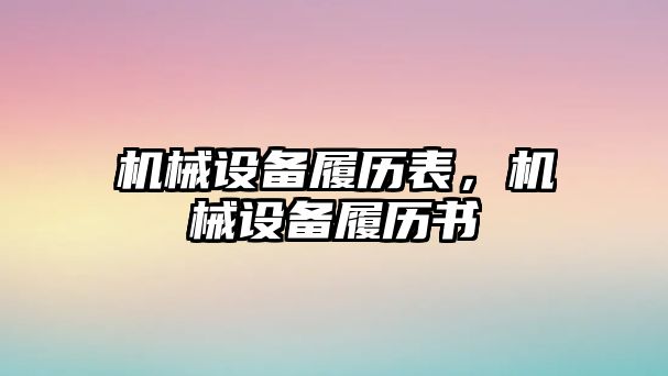 機械設(shè)備履歷表，機械設(shè)備履歷書