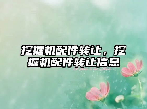 挖掘機(jī)配件轉(zhuǎn)讓，挖掘機(jī)配件轉(zhuǎn)讓信息