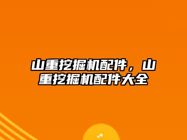 山重挖掘機配件，山重挖掘機配件大全