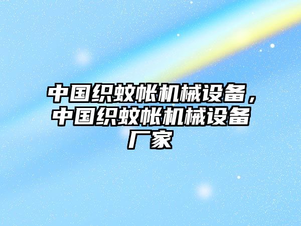 中國織蚊帳機械設(shè)備，中國織蚊帳機械設(shè)備廠家