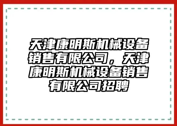 天津康明斯機械設(shè)備銷售有限公司，天津康明斯機械設(shè)備銷售有限公司招聘