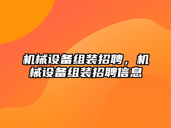 機械設(shè)備組裝招聘，機械設(shè)備組裝招聘信息