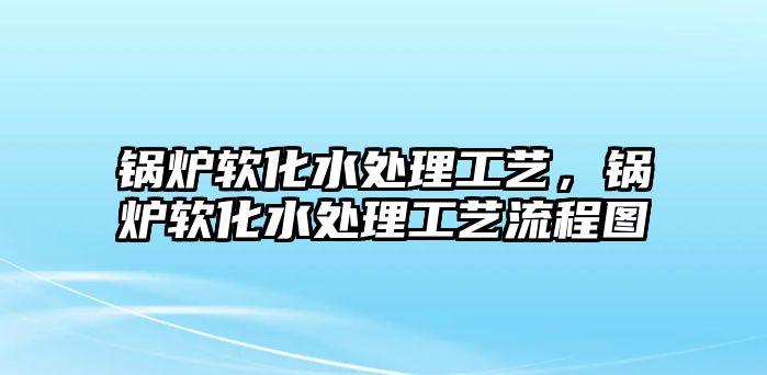 鍋爐軟化水處理工藝，鍋爐軟化水處理工藝流程圖