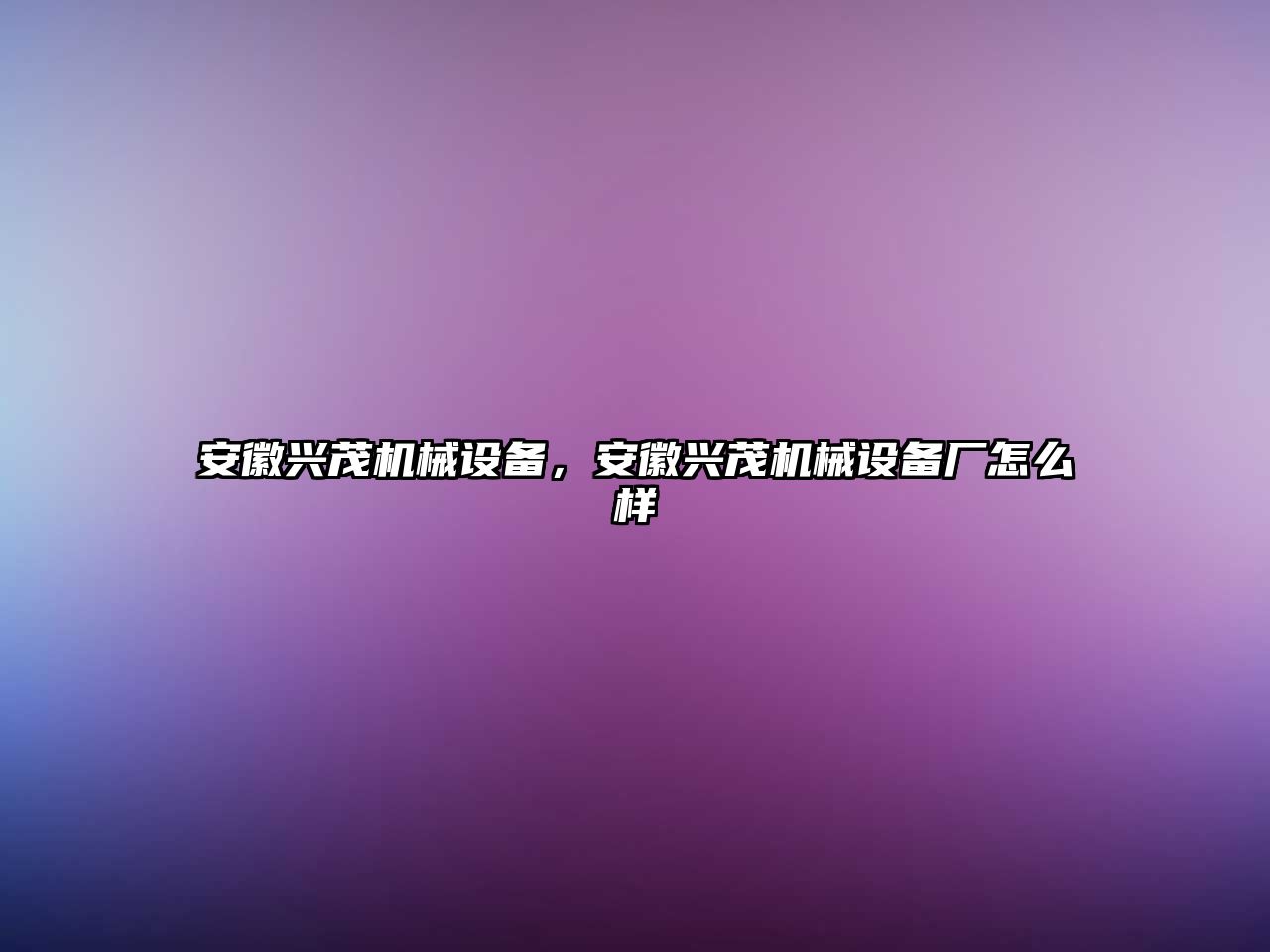 安徽興茂機械設備，安徽興茂機械設備廠怎么樣