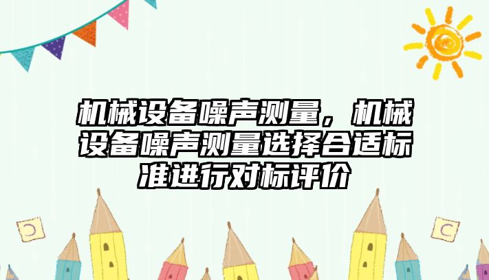 機械設備噪聲測量，機械設備噪聲測量選擇合適標準進行對標評價