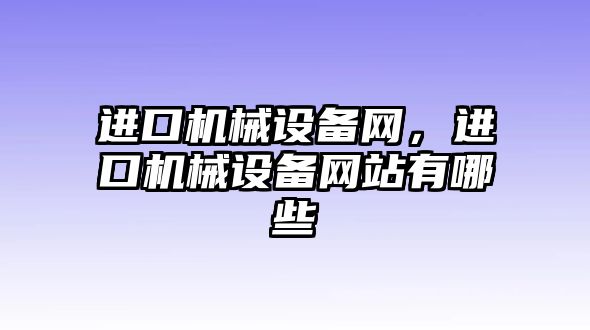 進口機械設備網(wǎng)，進口機械設備網(wǎng)站有哪些