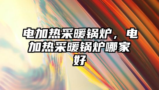 電加熱采暖鍋爐，電加熱采暖鍋爐哪家好