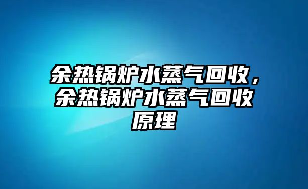 余熱鍋爐水蒸氣回收，余熱鍋爐水蒸氣回收原理