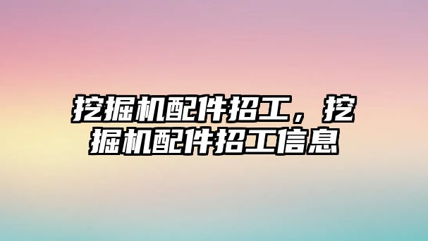 挖掘機配件招工，挖掘機配件招工信息