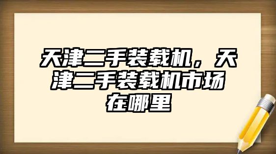 天津二手裝載機，天津二手裝載機市場在哪里