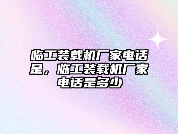 臨工裝載機廠家電話是，臨工裝載機廠家電話是多少