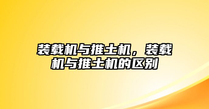 裝載機與推土機，裝載機與推土機的區(qū)別