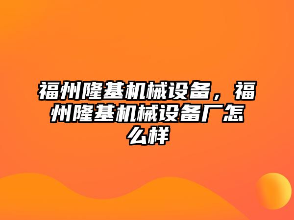 福州隆基機(jī)械設(shè)備，福州隆基機(jī)械設(shè)備廠怎么樣