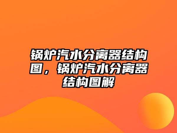 鍋爐汽水分離器結(jié)構(gòu)圖，鍋爐汽水分離器結(jié)構(gòu)圖解