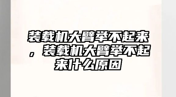 裝載機大臂舉不起來，裝載機大臂舉不起來什么原因